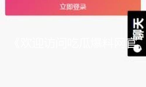《欢迎访问吃瓜爆料网官网首页入口：独家揭秘黑料，传递正能量与真实故事》