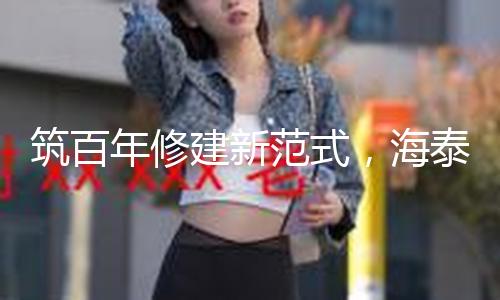 筑百年修建新范式，海泰北外滩发布《荫蔽工程质量白皮书》