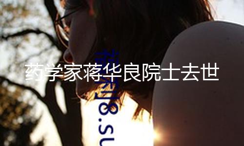 药学家蒋华良院士去世