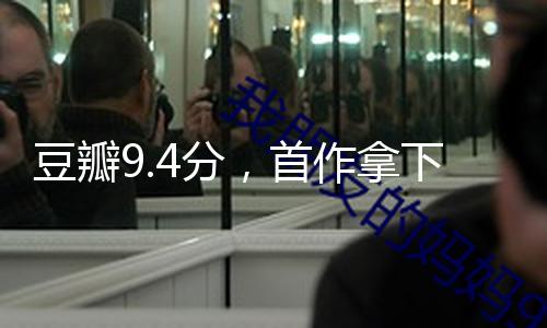 豆瓣9.4分，首作拿下票房冠军，她值得！